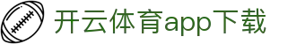开云·体育（官网）APP下载-KAIYUN SPORTS